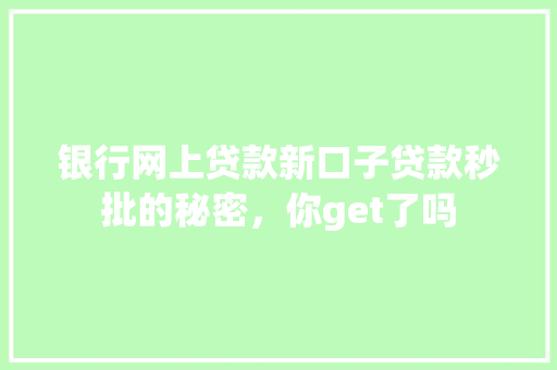银行网上贷款新口子贷款秒批的秘密，你get了吗