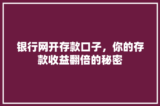 银行网开存款口子，你的存款收益翻倍的秘密