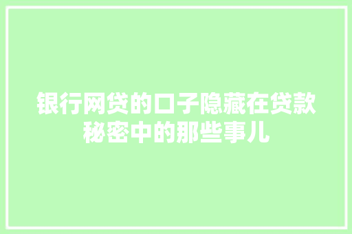 银行网贷的口子隐藏在贷款秘密中的那些事儿