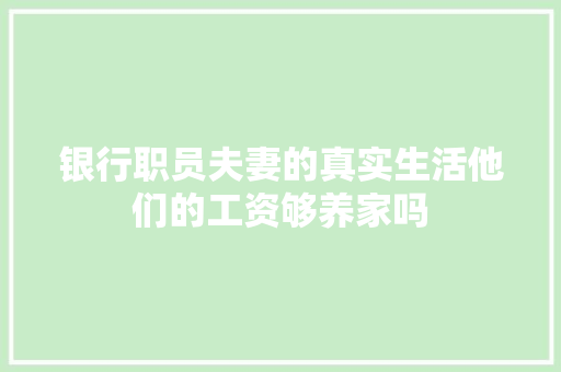 银行职员夫妻的真实生活他们的工资够养家吗