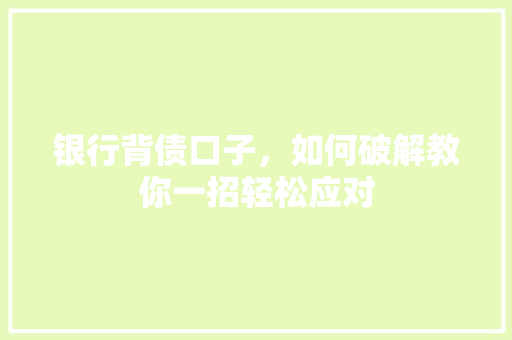 银行背债口子，如何破解教你一招轻松应对