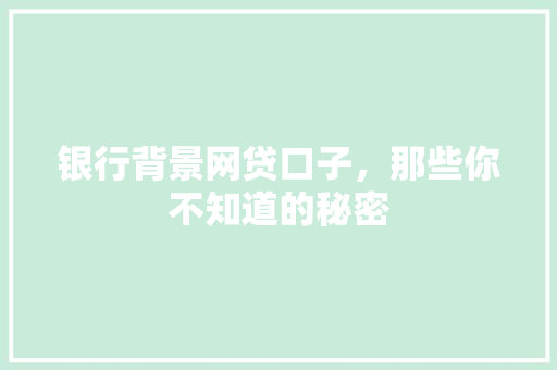 银行背景网贷口子，那些你不知道的秘密