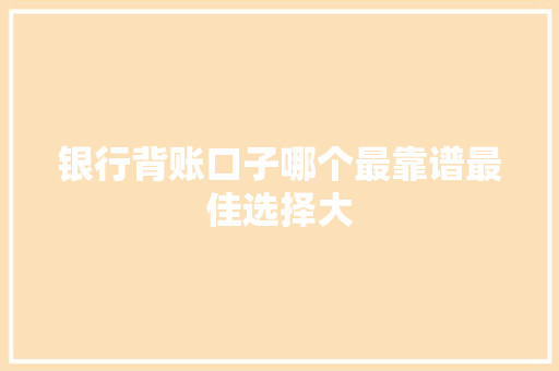 银行背账口子哪个最靠谱最佳选择大