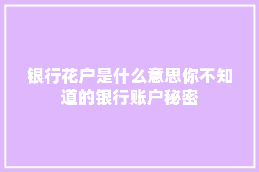 银行花户是什么意思你不知道的银行账户秘密