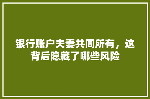 银行账户夫妻共同所有，这背后隐藏了哪些风险