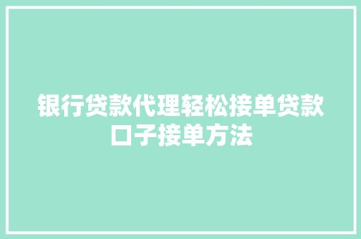 银行贷款代理轻松接单贷款口子接单方法