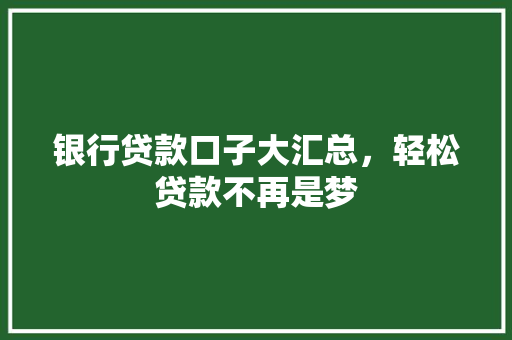 银行贷款口子大汇总，轻松贷款不再是梦  第1张