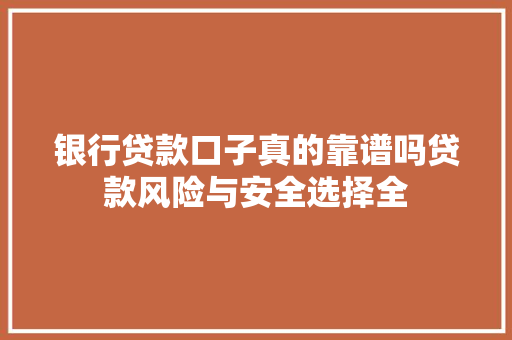 银行贷款口子真的靠谱吗贷款风险与安全选择全