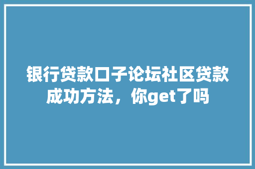 银行贷款口子论坛社区贷款成功方法，你get了吗