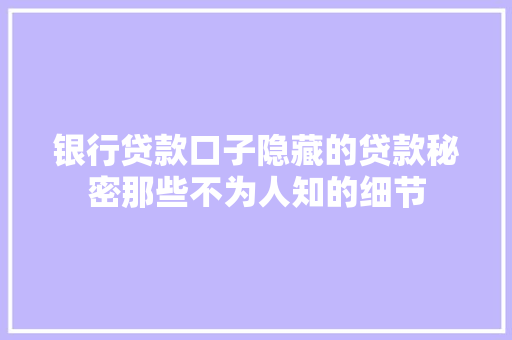 银行贷款口子隐藏的贷款秘密那些不为人知的细节