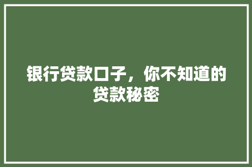 银行贷款口子，你不知道的贷款秘密  第1张