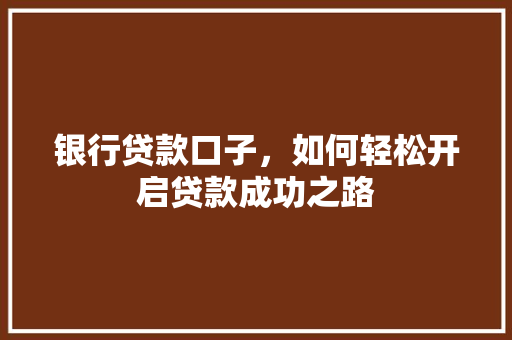 银行贷款口子，如何轻松开启贷款成功之路