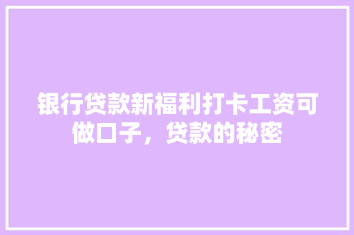 银行贷款新福利打卡工资可做口子，贷款的秘密