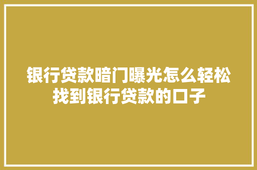 银行贷款暗门曝光怎么轻松找到银行贷款的口子