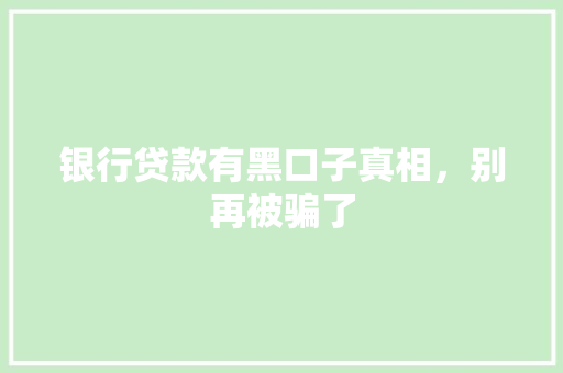 银行贷款有黑口子真相，别再被骗了  第1张