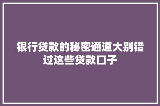 银行贷款的秘密通道大别错过这些贷款口子