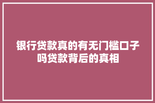 银行贷款真的有无门槛口子吗贷款背后的真相