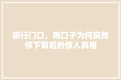 银行门口，两口子为何突然停下背后的惊人真相