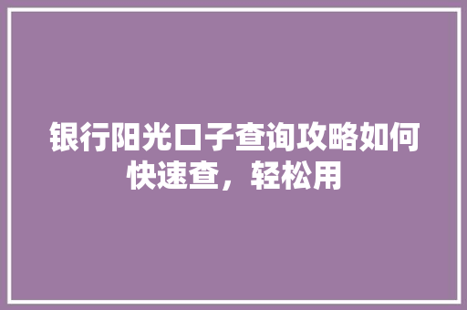 银行阳光口子查询攻略如何快速查，轻松用