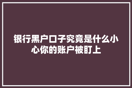 银行黑户口子究竟是什么小心你的账户被盯上  第1张