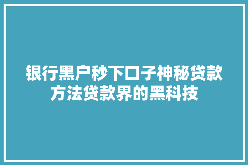 银行黑户秒下口子神秘贷款方法贷款界的黑科技