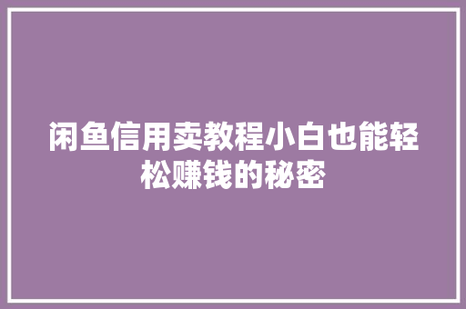 闲鱼信用卖教程小白也能轻松赚钱的秘密