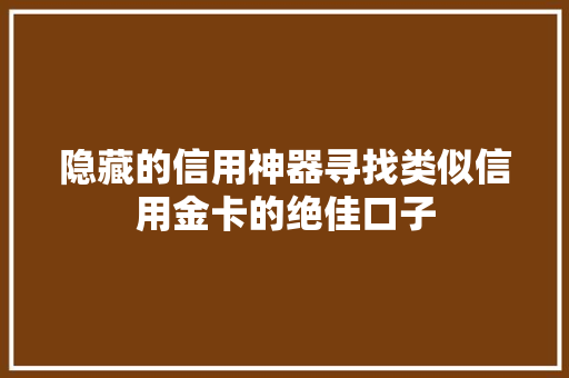 隐藏的信用神器寻找类似信用金卡的绝佳口子
