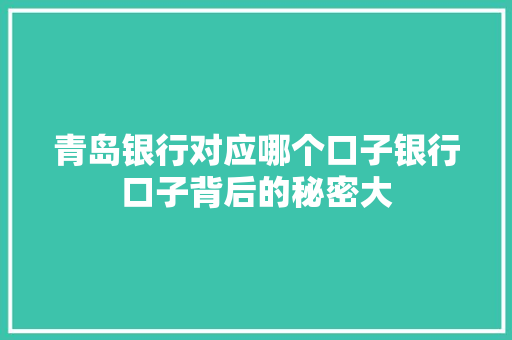 青岛银行对应哪个口子银行口子背后的秘密大