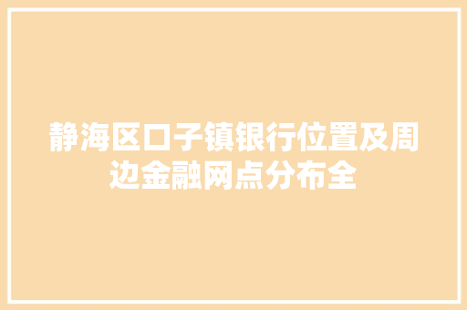 静海区口子镇银行位置及周边金融网点分布全