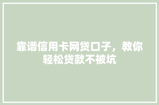 靠谱信用卡网贷口子，教你轻松贷款不被坑  第1张