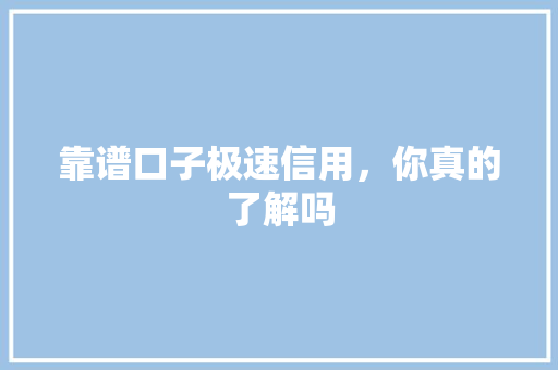 靠谱口子极速信用，你真的了解吗
