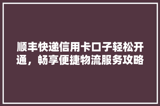 顺丰快递信用卡口子轻松开通，畅享便捷物流服务攻略  第1张