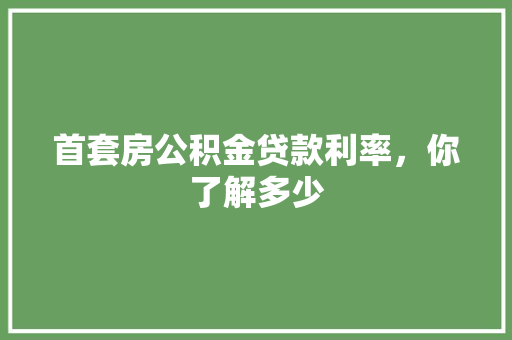 首套房公积金贷款利率，你了解多少
