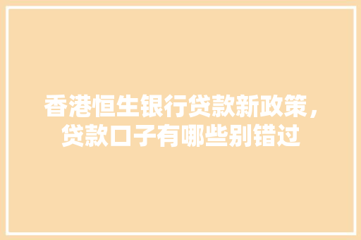 香港恒生银行贷款新政策，贷款口子有哪些别错过