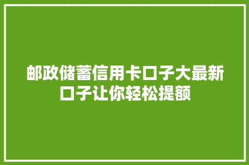 邮政储蓄信用卡口子大最新口子让你轻松提额  第1张