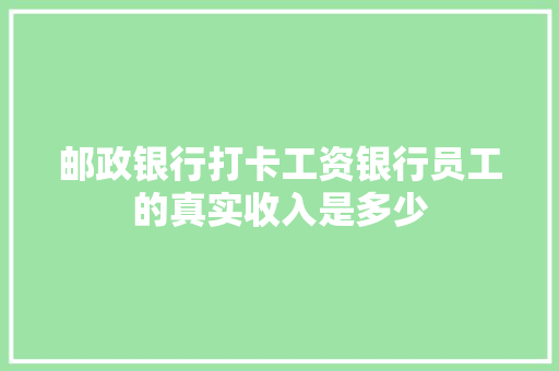 邮政银行打卡工资银行员工的真实收入是多少