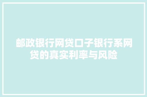 邮政银行网贷口子银行系网贷的真实利率与风险