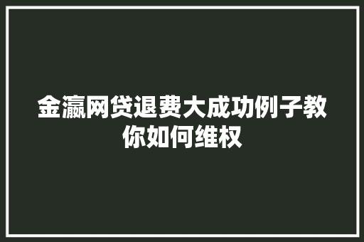 金瀛网贷退费大成功例子教你如何维权