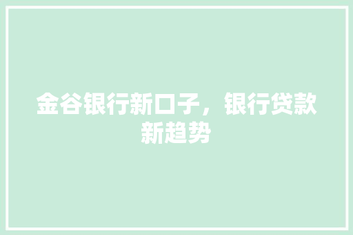 金谷银行新口子，银行贷款新趋势