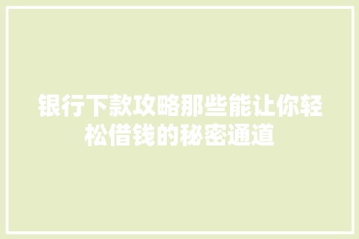 银行下款攻略那些能让你轻松借钱的秘密通道  第1张
