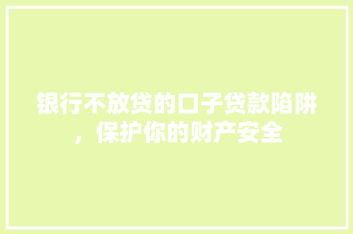 银行不放贷的口子贷款陷阱，保护你的财产安全  第1张