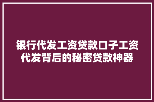 银行代发工资贷款口子工资代发背后的秘密贷款神器