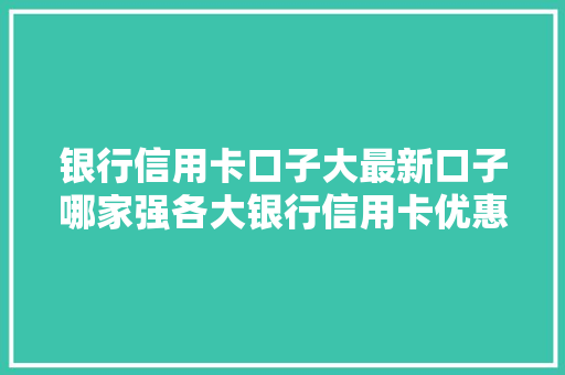 银行信用卡口子大最新口子哪家强各大银行信用卡优惠活动盘点