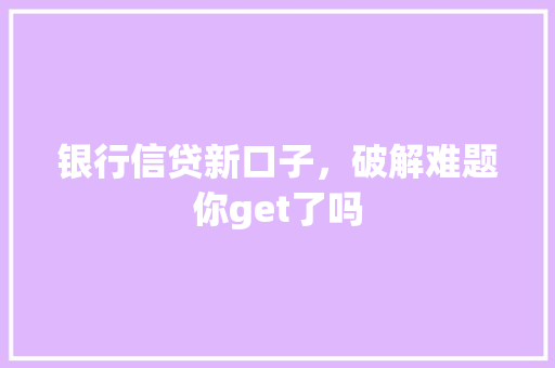 银行信贷新口子，破解难题你get了吗