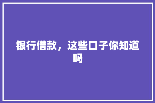 银行借款，这些口子你知道吗  第1张