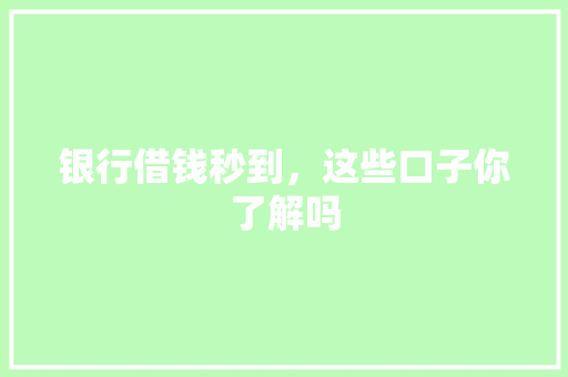 银行借钱秒到，这些口子你了解吗
