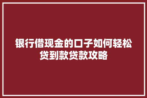 银行借现金的口子如何轻松贷到款贷款攻略