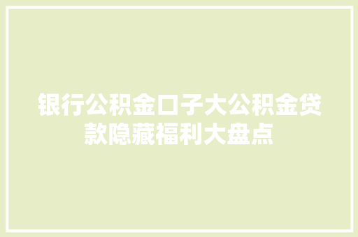 银行公积金口子大公积金贷款隐藏福利大盘点