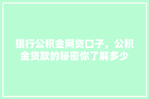银行公积金网贷口子，公积金贷款的秘密你了解多少