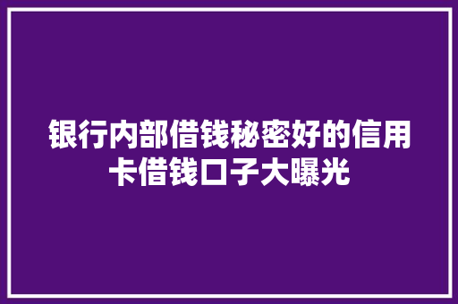 银行内部借钱秘密好的信用卡借钱口子大曝光